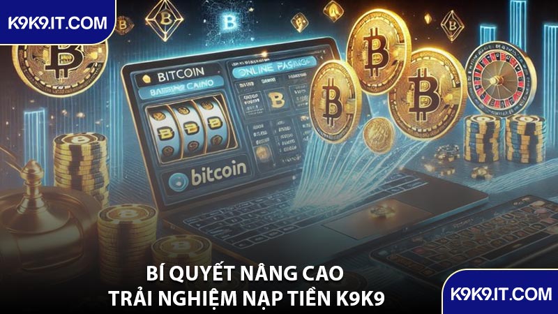 Bí Quyết Nâng Cao Trải Nghiệm Nạp Tiền K9K9