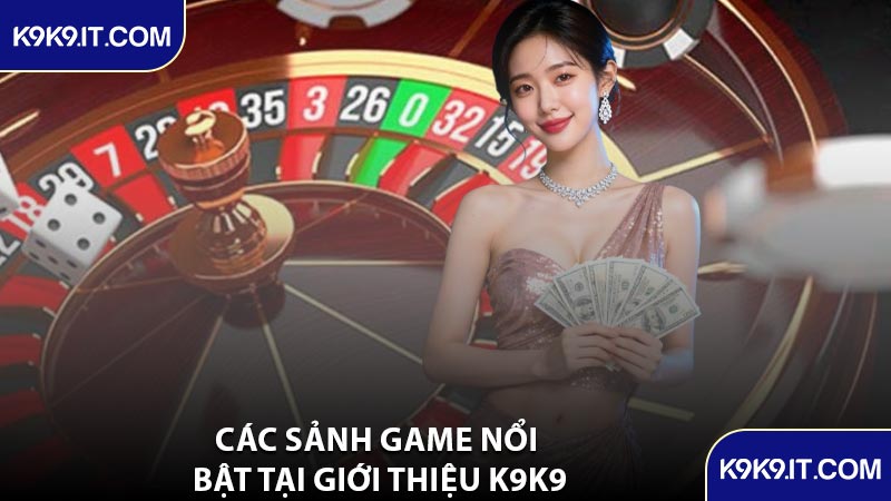 Các Sảnh Game Nổi Bật Tại Giới Thiệu K9K9