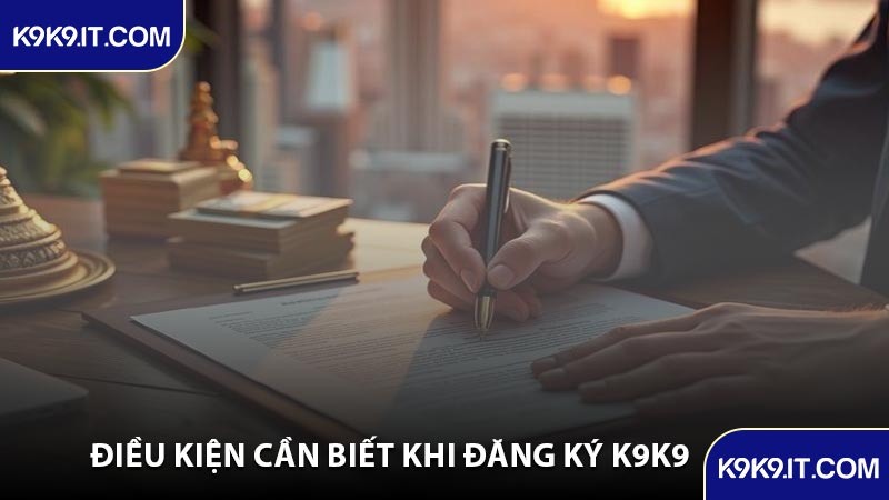 Điều Kiện Cần Biết Khi Đăng Ký K9K9