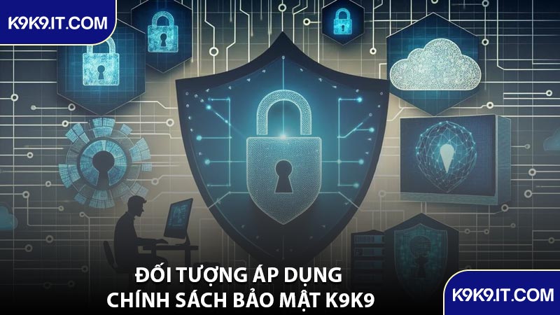 Đối Tượng Áp Dụng Chính Sách Bảo Mật K9K9