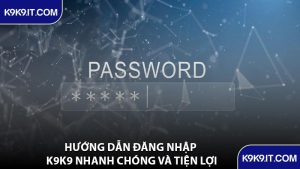Hướng Dẫn Đăng Nhập K9K9 Nhanh Chóng Và Tiện Lợi