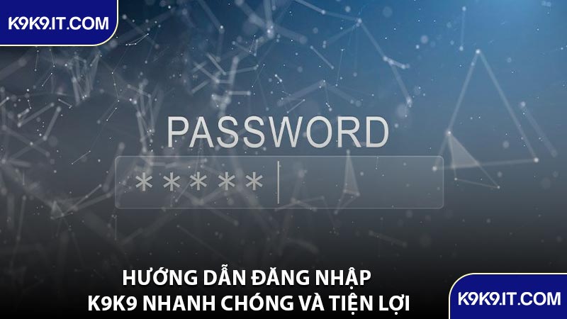 Hướng Dẫn Đăng Nhập K9K9 Nhanh Chóng Và Tiện Lợi