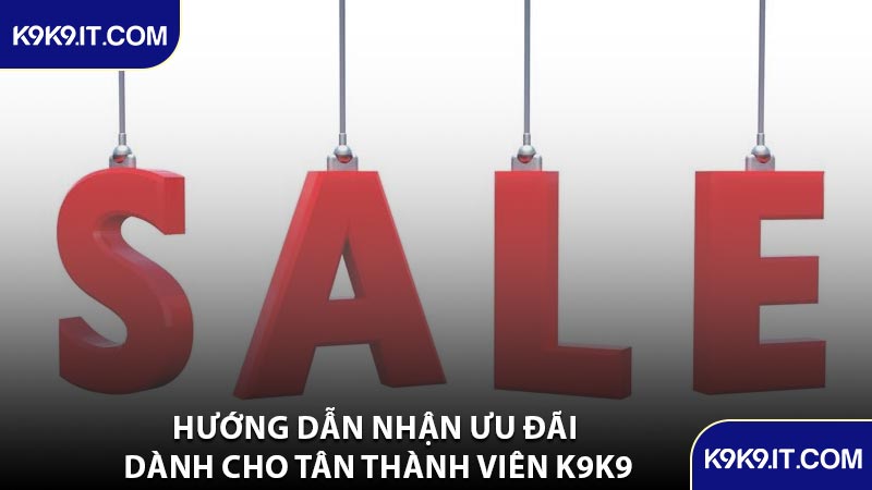 Hướng Dẫn Nhận Ưu Đãi Dành Cho Tân Thành Viên K9K9