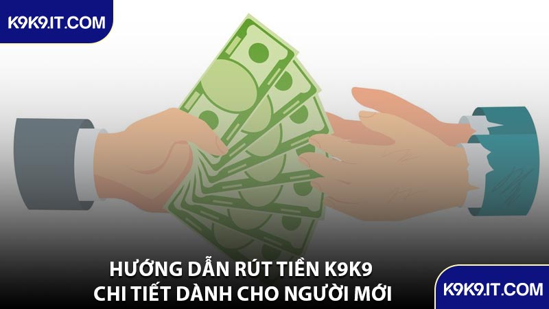 Hướng Dẫn Rút Tiền K9K9 Chi Tiết Dành Cho Người Mới