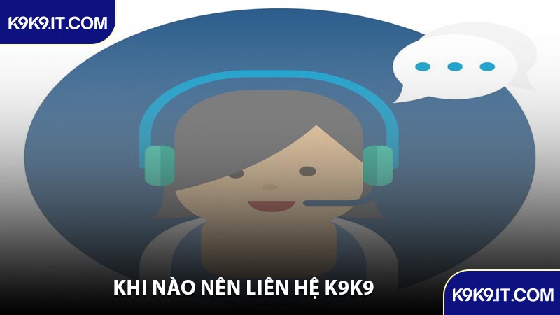 Khi Nào Nên Liên Hệ K9K9
