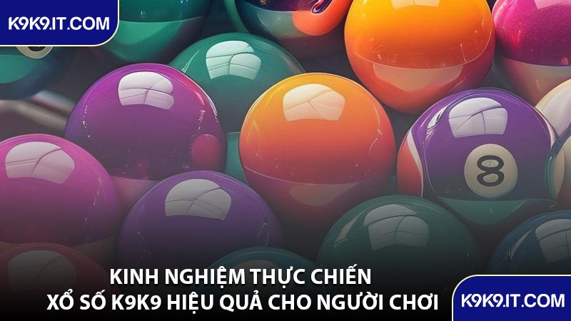 Kinh Nghiệm Thực Chiến Xổ Số K9K9 Hiệu Quả Cho Người Chơi