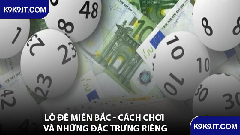 Lô Đề Miền Bắc - Cách Chơi Và Những Đặc Trưng Riêng