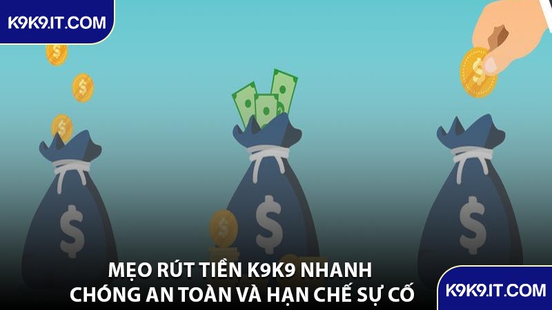 Mẹo Rút Tiền K9K9 Nhanh Chóng An Toàn Và Hạn Chế Sự Cố