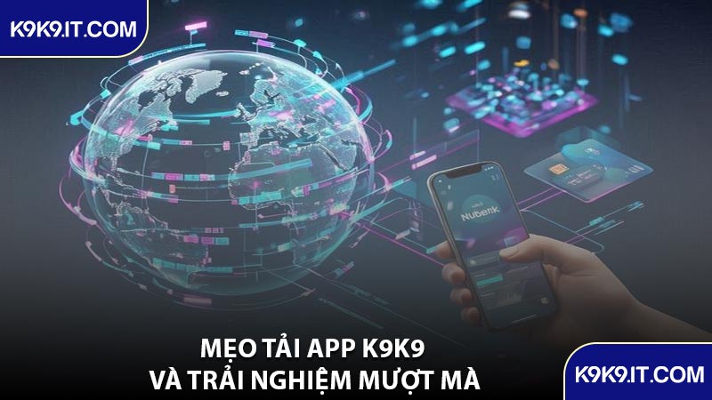 Mẹo Tải App K9K9 Và Trải Nghiệm Mượt Mà