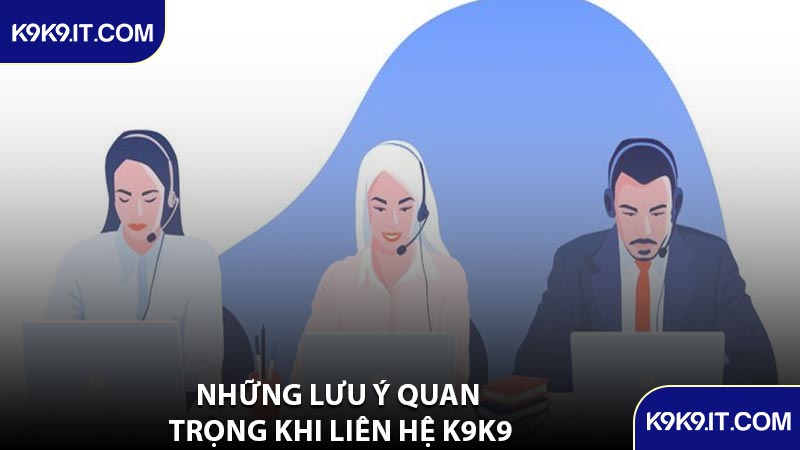 Những Lưu Ý Quan Trọng Khi Liên Hệ K9K9