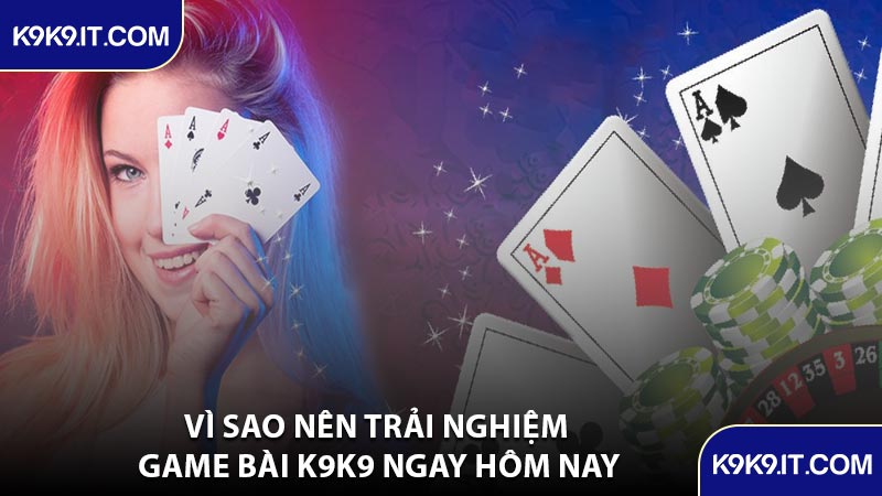 Vì Sao Nên Trải Nghiệm Game Bài K9K9 Ngay Hôm Nay